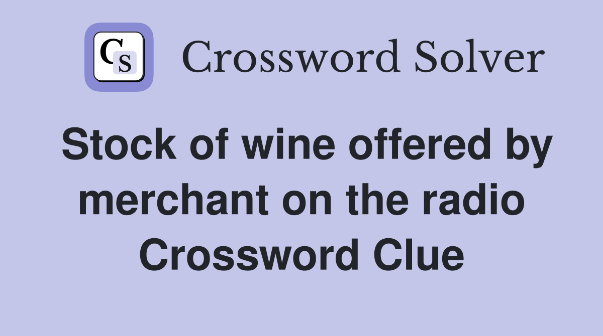 Stock of wine offered by merchant on the radio Crossword Clue Answers